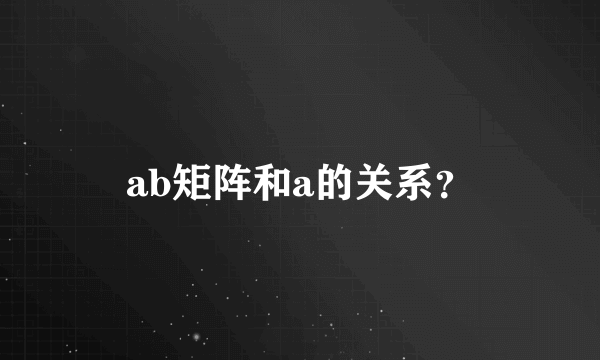 ab矩阵和a的关系？