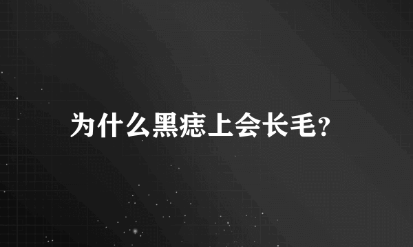 为什么黑痣上会长毛？