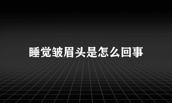 睡觉皱眉头是怎么回事