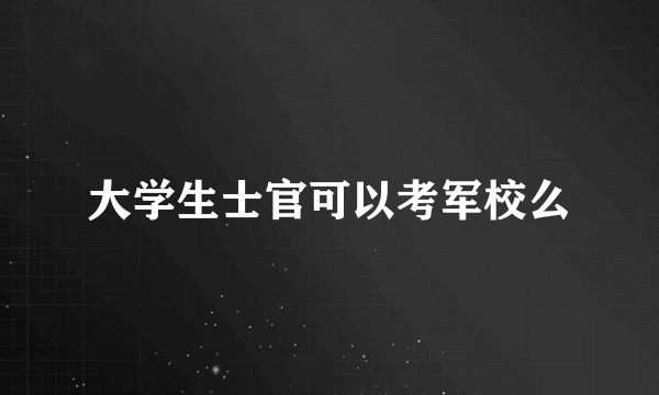 大学生士官可以考军校么