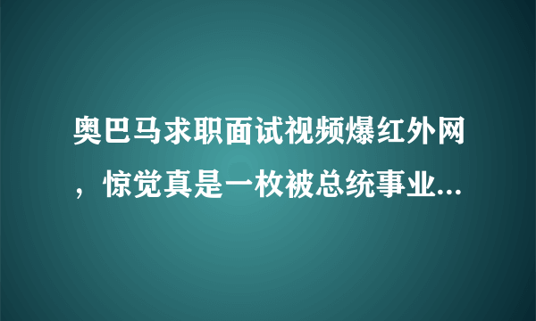 奥巴马求职面试视频爆红外网，惊觉真是一枚被总统事业耽误的网红！