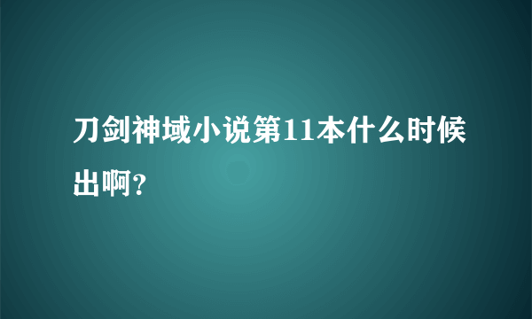 刀剑神域小说第11本什么时候出啊？