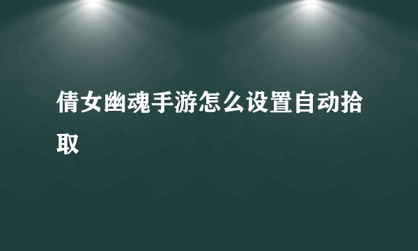 倩女幽魂手游怎么设置自动拾取