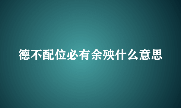 德不配位必有余殃什么意思