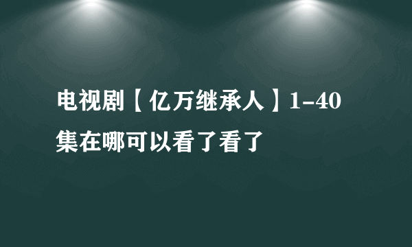 电视剧【亿万继承人】1-40集在哪可以看了看了