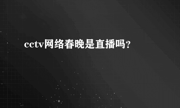 cctv网络春晚是直播吗？