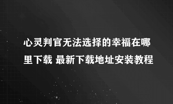 心灵判官无法选择的幸福在哪里下载 最新下载地址安装教程