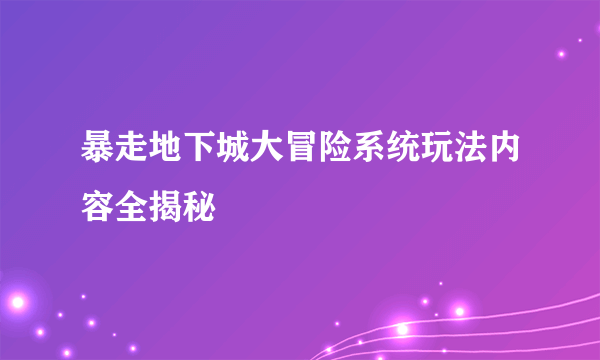 暴走地下城大冒险系统玩法内容全揭秘