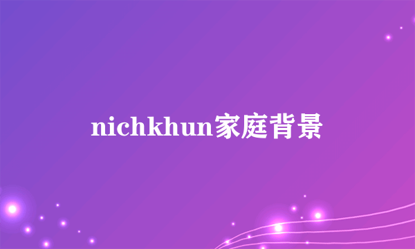 nichkhun家庭背景