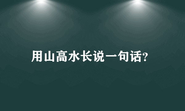 用山高水长说一句话？