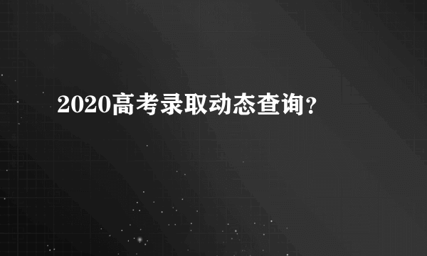 2020高考录取动态查询？