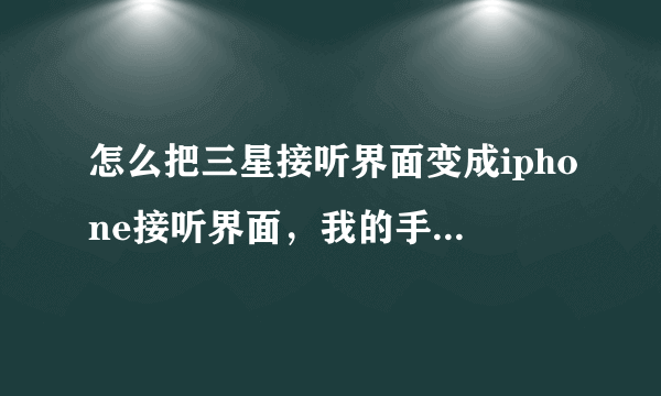 怎么把三星接听界面变成iphone接听界面，我的手机是三星s5820的