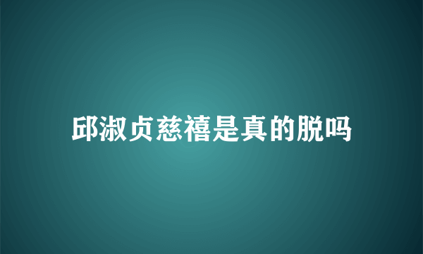 邱淑贞慈禧是真的脱吗