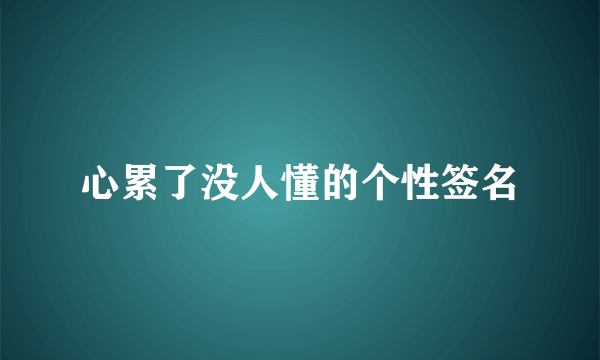 心累了没人懂的个性签名