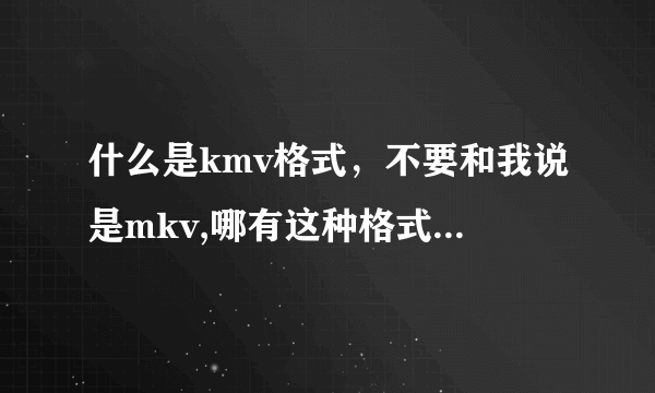 什么是kmv格式，不要和我说是mkv,哪有这种格式电影下，给个网址