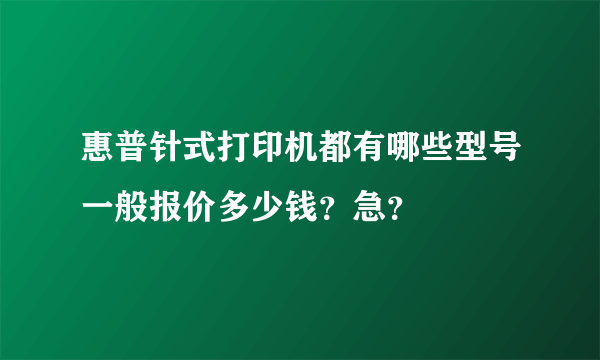 惠普针式打印机都有哪些型号一般报价多少钱？急？