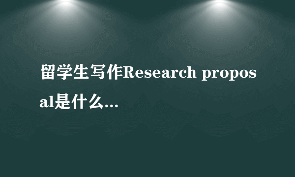 留学生写作Research proposal是什么？怎么写？