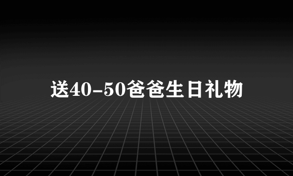 送40-50爸爸生日礼物