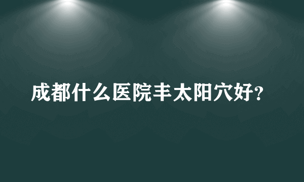 成都什么医院丰太阳穴好？