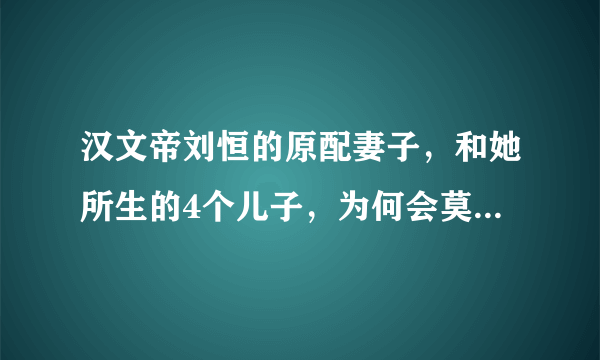 汉文帝刘恒的原配妻子，和她所生的4个儿子，为何会莫名其妙消失