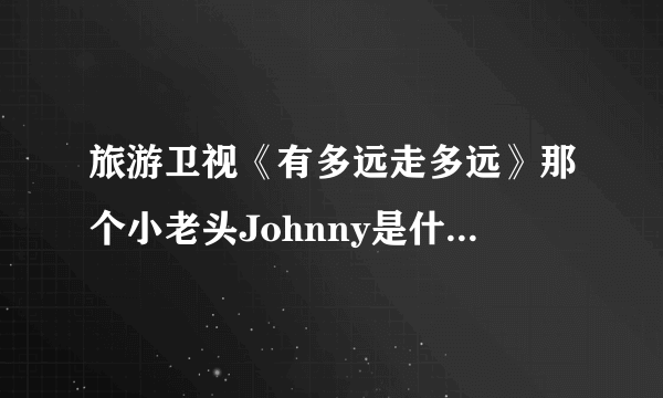 旅游卫视《有多远走多远》那个小老头Johnny是什么来历？