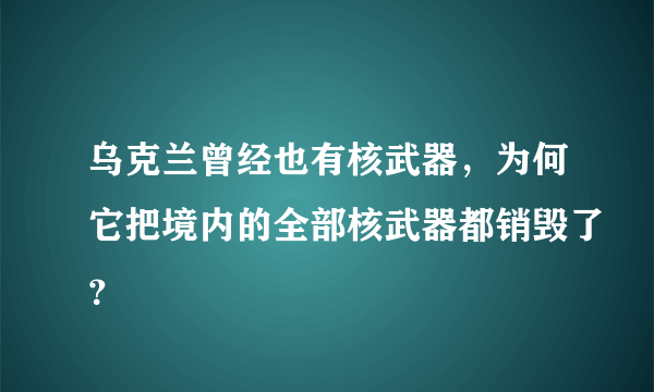 乌克兰曾经也有核武器，为何它把境内的全部核武器都销毁了？