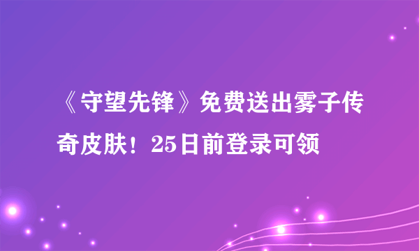 《守望先锋》免费送出雾子传奇皮肤！25日前登录可领