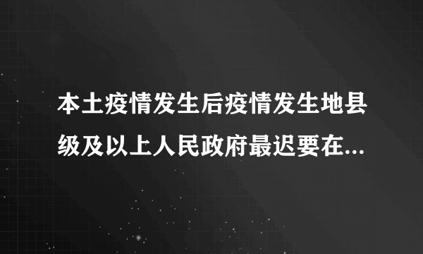 本土疫情发生后疫情发生地县级及以上人民政府最迟要在几个小时内