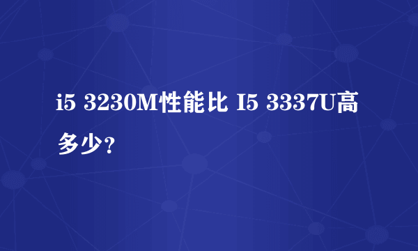 i5 3230M性能比 I5 3337U高多少？