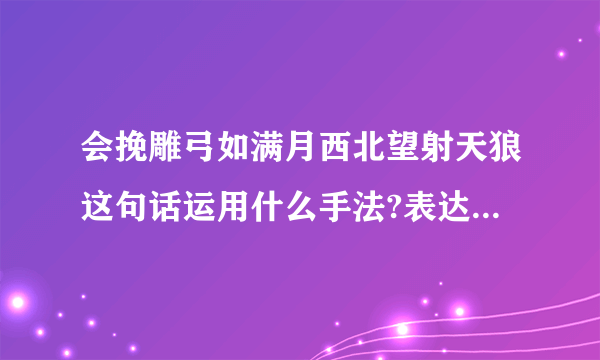 会挽雕弓如满月西北望射天狼这句话运用什么手法?表达作者怎样的志向？