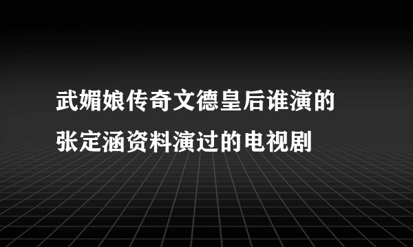 武媚娘传奇文德皇后谁演的 张定涵资料演过的电视剧