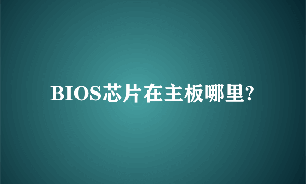 BIOS芯片在主板哪里?