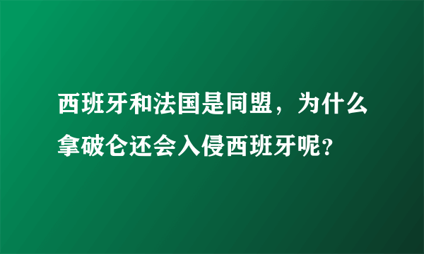 西班牙和法国是同盟，为什么拿破仑还会入侵西班牙呢？