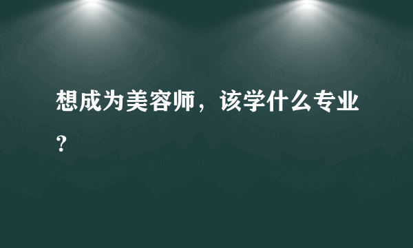 想成为美容师，该学什么专业？