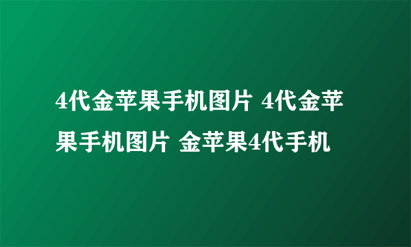 4代金苹果手机图片 4代金苹果手机图片 金苹果4代手机