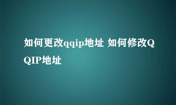 如何更改qqip地址 如何修改QQIP地址