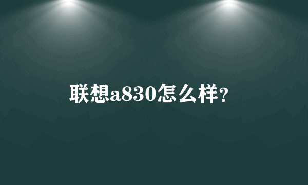 联想a830怎么样？