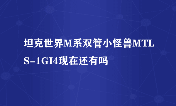 坦克世界M系双管小怪兽MTLS-1GI4现在还有吗