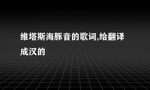 维塔斯海豚音的歌词,给翻译成汉的