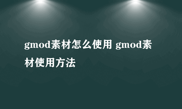 gmod素材怎么使用 gmod素材使用方法