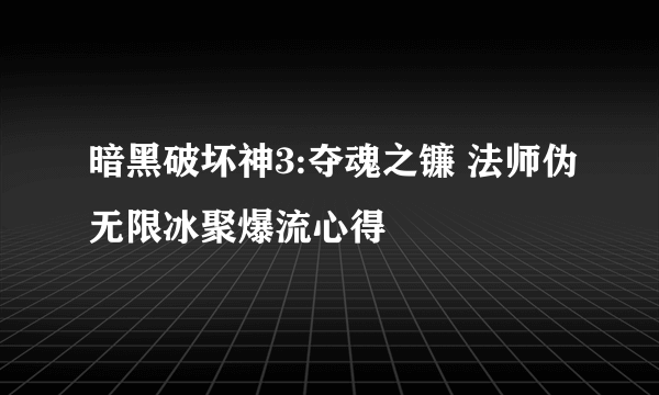 暗黑破坏神3:夺魂之镰 法师伪无限冰聚爆流心得