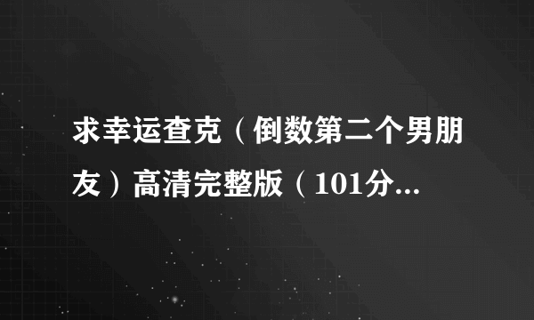 求幸运查克（倒数第二个男朋友）高清完整版（101分钟），最好有英文字幕，谢了*^_^*