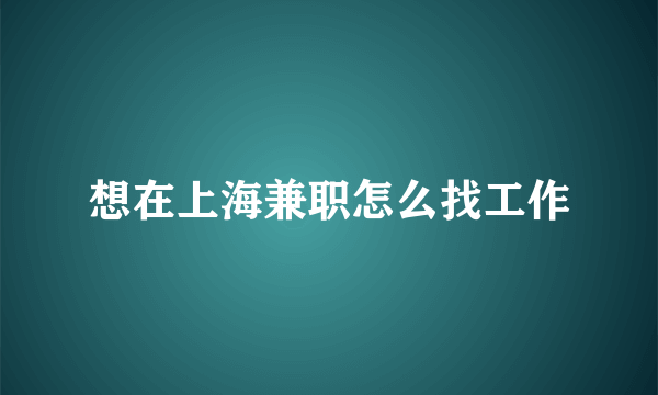 想在上海兼职怎么找工作