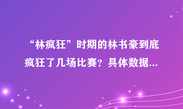 “林疯狂”时期的林书豪到底疯狂了几场比赛？具体数据又如何？