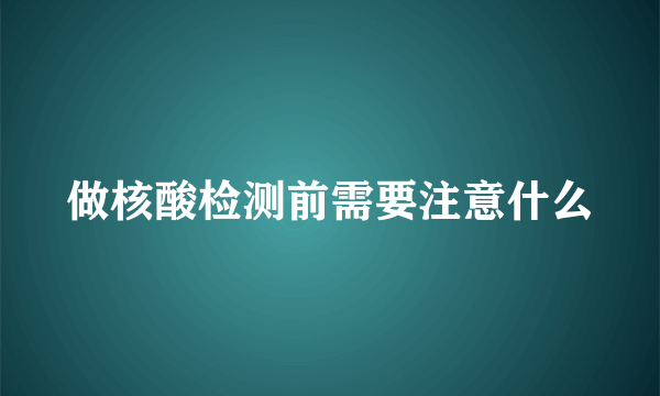 做核酸检测前需要注意什么