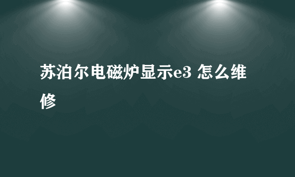 苏泊尔电磁炉显示e3 怎么维修