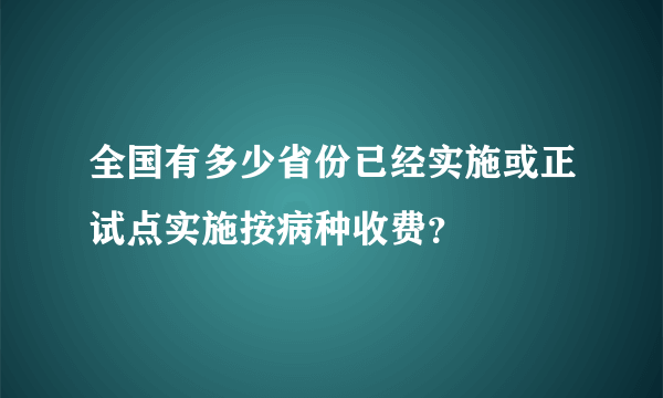 全国有多少省份已经实施或正试点实施按病种收费？