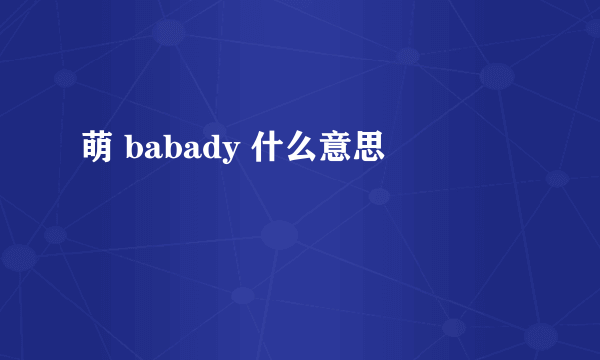 萌 babady 什么意思