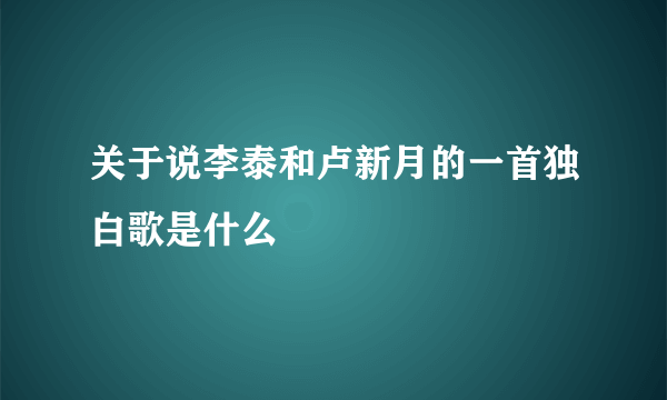 关于说李泰和卢新月的一首独白歌是什么