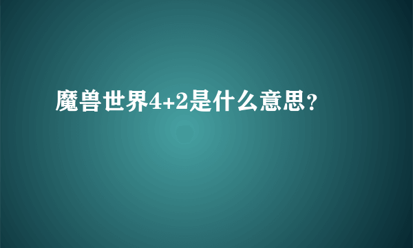 魔兽世界4+2是什么意思？